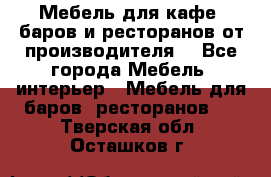 Мебель для кафе, баров и ресторанов от производителя. - Все города Мебель, интерьер » Мебель для баров, ресторанов   . Тверская обл.,Осташков г.